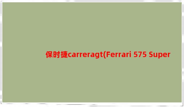 保时捷carreragt(Ferrari 575 Superamerica)